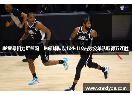 哈登暴扣力挺篮网，带领球队以124-118击败公羊队取得五连胜