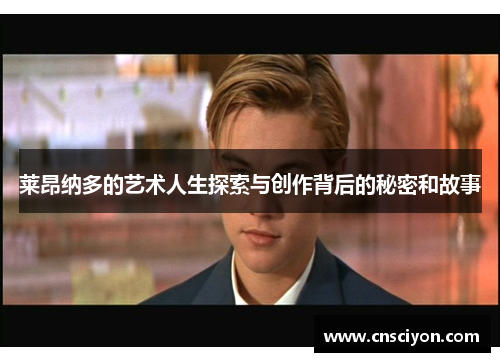 莱昂纳多的艺术人生探索与创作背后的秘密和故事