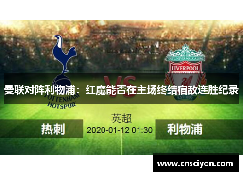 曼联对阵利物浦：红魔能否在主场终结宿敌连胜纪录