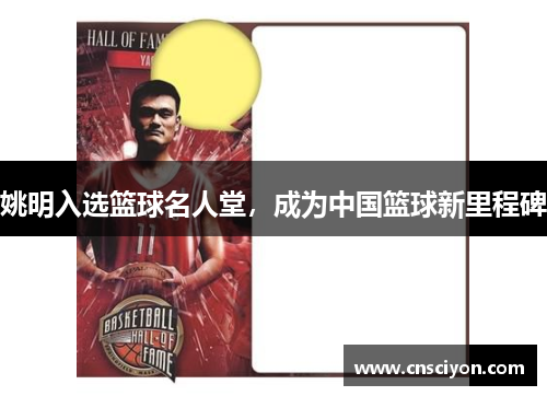 姚明入选篮球名人堂，成为中国篮球新里程碑