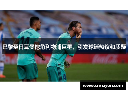 巴黎圣日耳曼挖角利物浦巨星，引发球迷热议和质疑