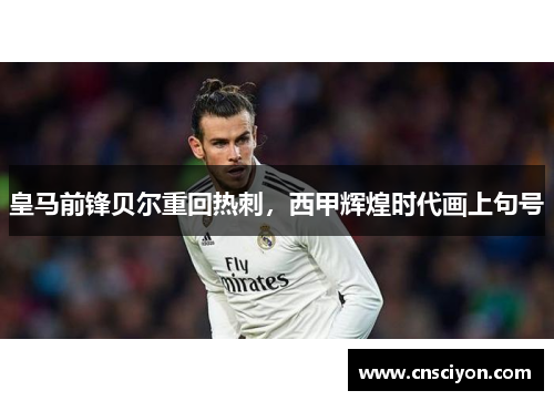 皇马前锋贝尔重回热刺，西甲辉煌时代画上句号