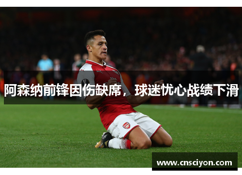 阿森纳前锋因伤缺席，球迷忧心战绩下滑