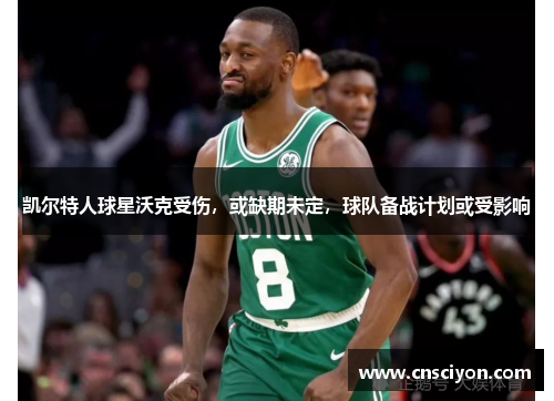 凯尔特人球星沃克受伤，或缺期未定，球队备战计划或受影响