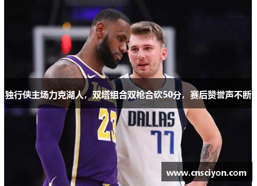 独行侠主场力克湖人，双塔组合双枪合砍50分，赛后赞誉声不断