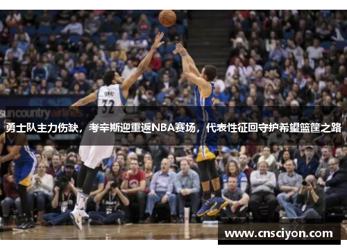 勇士队主力伤缺，考辛斯迎重返NBA赛场，代表性征回守护希望篮筐之路