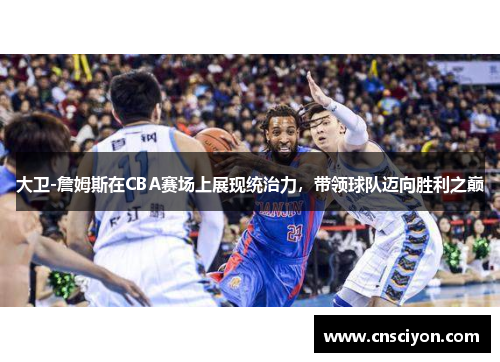 大卫-詹姆斯在CBA赛场上展现统治力，带领球队迈向胜利之巅