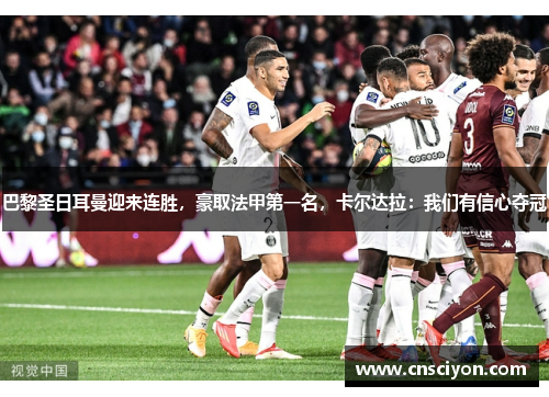巴黎圣日耳曼迎来连胜，豪取法甲第一名，卡尔达拉：我们有信心夺冠