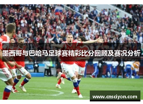 墨西哥与巴哈马足球赛精彩比分回顾及赛况分析
