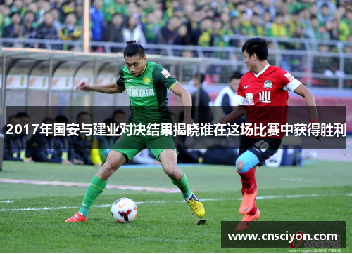 2017年国安与建业对决结果揭晓谁在这场比赛中获得胜利