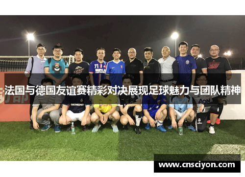法国与德国友谊赛精彩对决展现足球魅力与团队精神