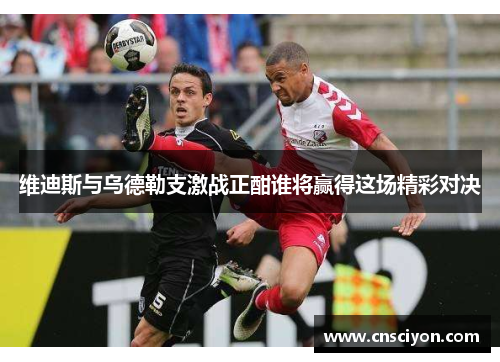 维迪斯与乌德勒支激战正酣谁将赢得这场精彩对决
