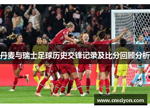 丹麦与瑞士足球历史交锋记录及比分回顾分析