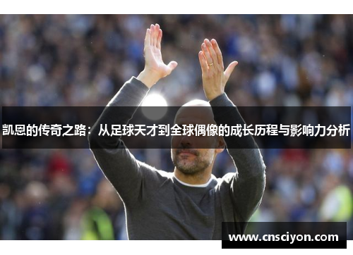 凯恩的传奇之路：从足球天才到全球偶像的成长历程与影响力分析