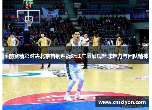 季前赛精彩对决北京首钢迎战浙江广厦展现篮球魅力与团队精神
