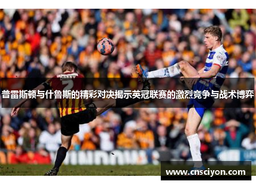 普雷斯顿与什鲁斯的精彩对决揭示英冠联赛的激烈竞争与战术博弈