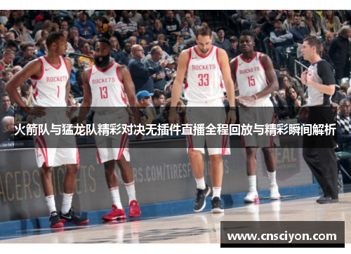 火箭队与猛龙队精彩对决无插件直播全程回放与精彩瞬间解析