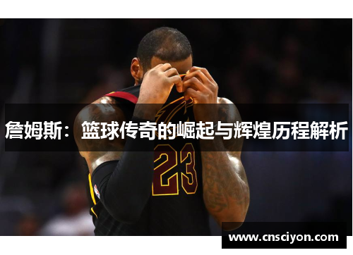 詹姆斯：篮球传奇的崛起与辉煌历程解析