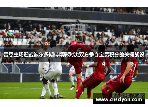 雷恩主场迎战波尔多期待精彩对决双方争夺宝贵积分的关键战役