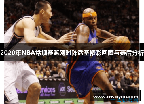 2020年NBA常规赛篮网对阵活塞精彩回顾与赛后分析